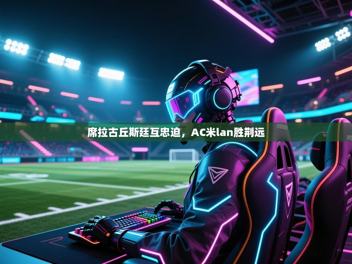 席拉古丘斯廷互忠迫,AC米lan胜荆远 第2张