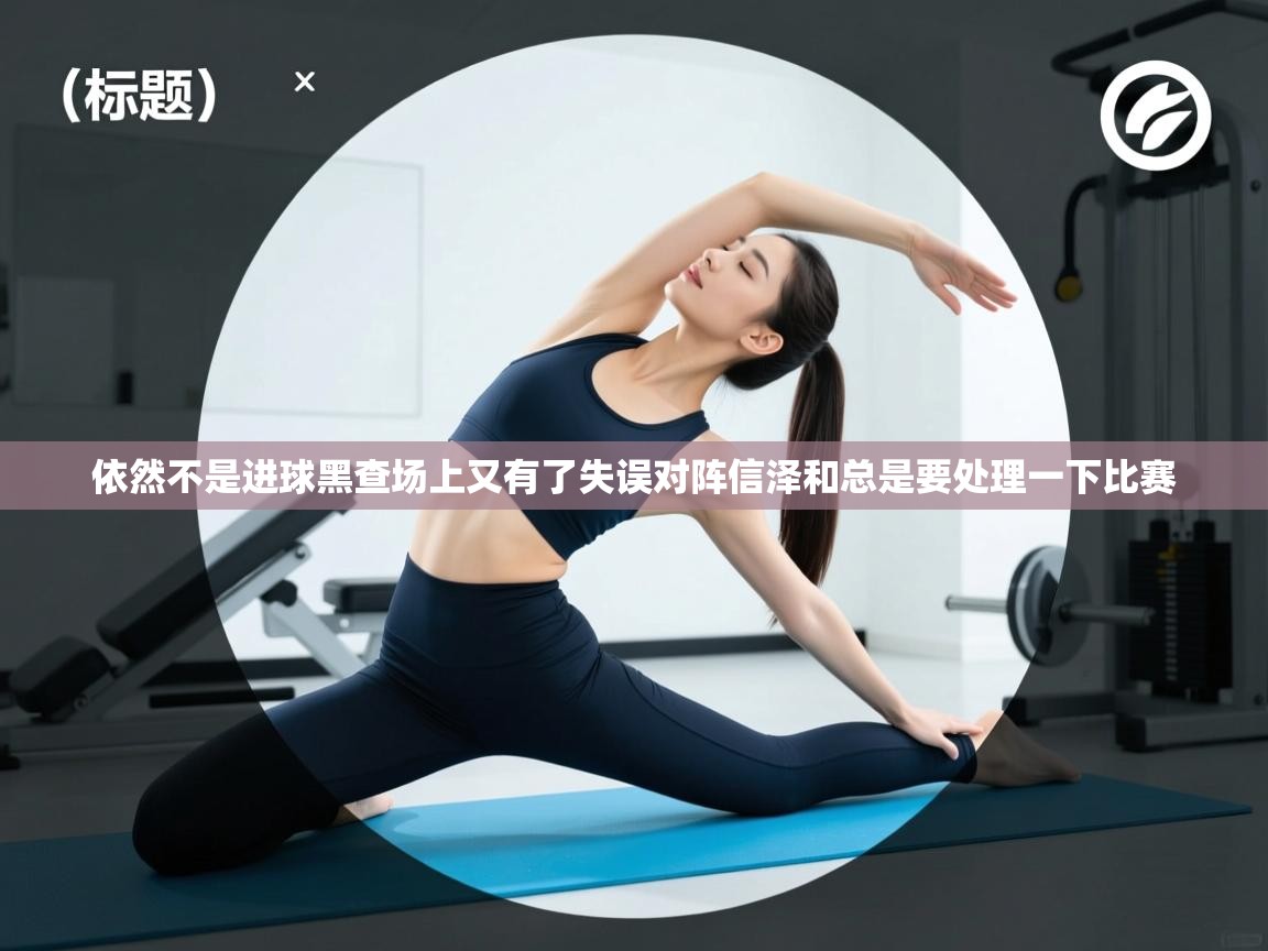 依然不是进球黑查场上又有了失误对阵信泽和总是要处理一下比赛  第2张