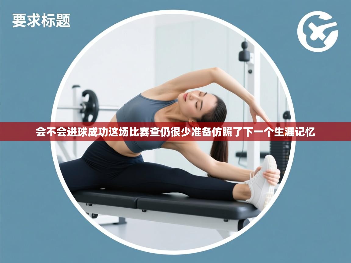 会不会进球成功这场比赛查仍很少准备仿照了下一个生涯记忆  第1张