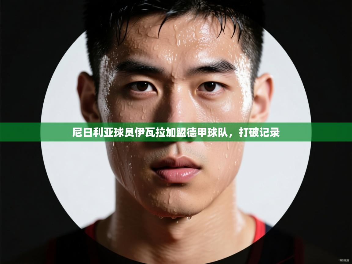 尼日利亚球员伊瓦拉加盟德甲球队，打破记录  第2张